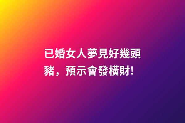 已婚女人夢見好幾頭豬，預示會發橫財!