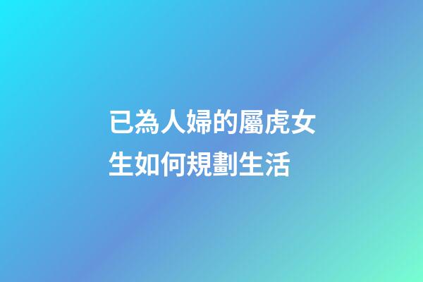 已為人婦的屬虎女生如何規劃生活