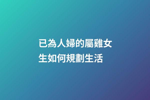 已為人婦的屬雞女生如何規劃生活