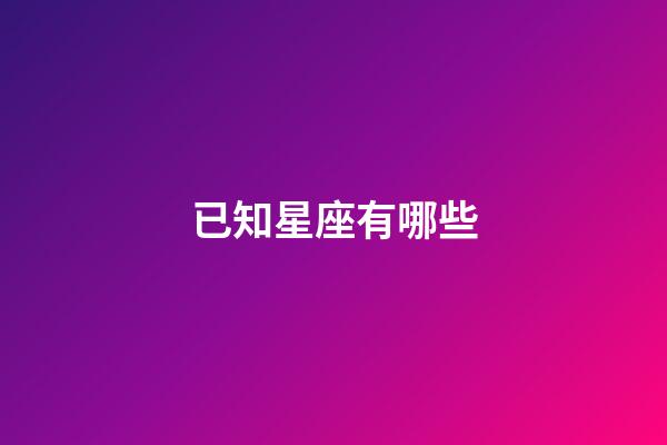 已知星座有哪些-第1張-星座運勢-玄機(jī)派