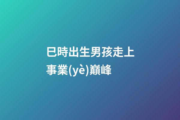 巳時出生男孩走上事業(yè)巔峰