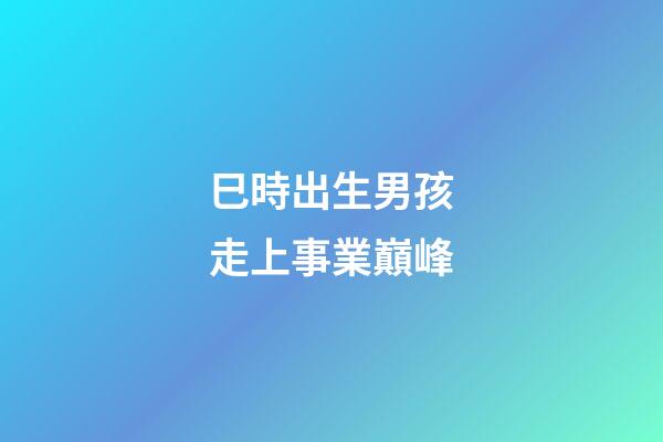 巳時出生男孩走上事業巔峰