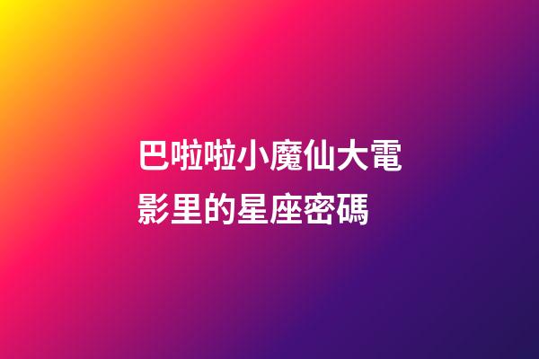 巴啦啦小魔仙大電影里的星座密碼