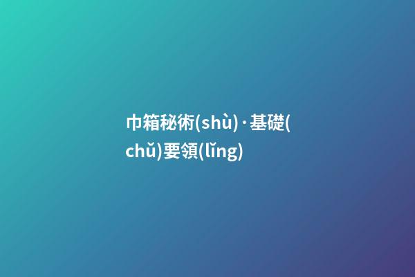 巾箱秘術(shù)·基礎(chǔ)要領(lǐng)