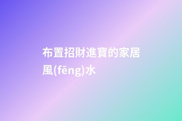 布置招財進寶的家居風(fēng)水