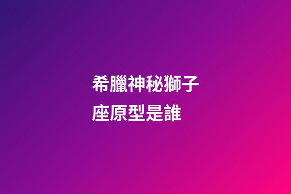 希臘神秘獅子座原型是誰
