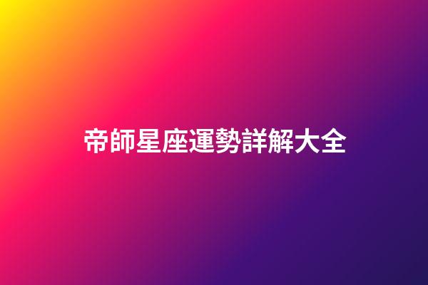 帝師星座運勢詳解大全-第1張-星座運勢-玄機派