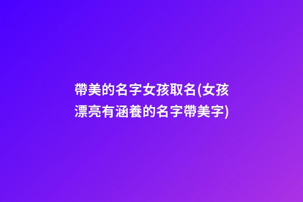 帶美的名字女孩取名(女孩漂亮有涵養的名字帶美字)
