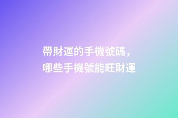 帶財運的手機號碼，哪些手機號能旺財運