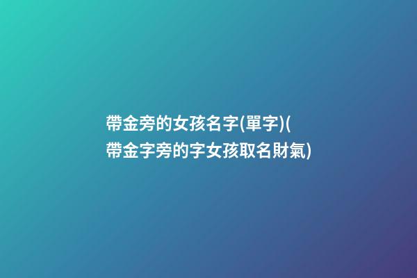 帶金旁的女孩名字(單字)(帶金字旁的字女孩取名財氣)