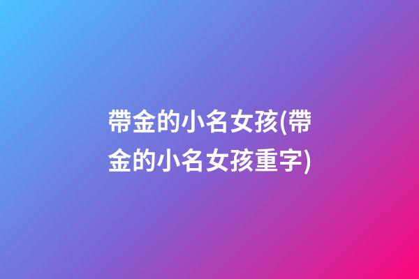 帶金的小名女孩(帶金的小名女孩重字)