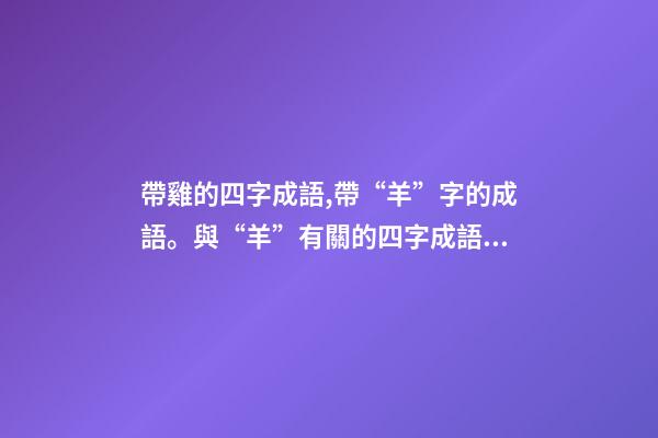 帶雞的四字成語,帶“羊”字的成語。與“羊”有關的四字成語都在這里-第1張-觀點-玄機派