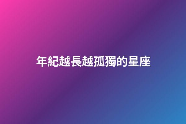 年紀越長越孤獨的星座-第1張-星座運勢-玄機派