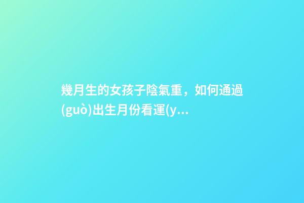 幾月生的女孩子陰氣重，如何通過(guò)出生月份看運(yùn)勢(shì)