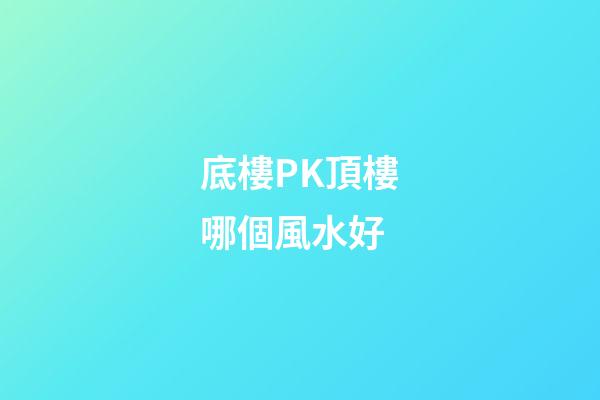 底樓PK頂樓哪個風水好