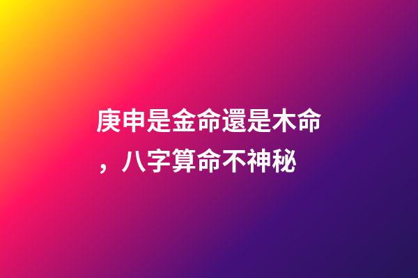 庚申是金命還是木命，八字算命不神秘-第1張-觀點-玄機派