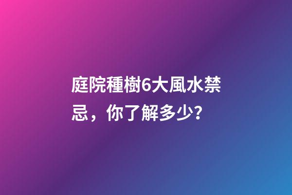 庭院種樹6大風水禁忌，你了解多少？
