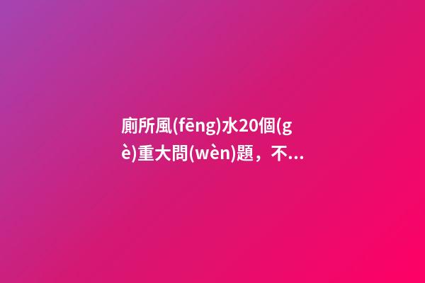 廁所風(fēng)水20個(gè)重大問(wèn)題，不可忽略！