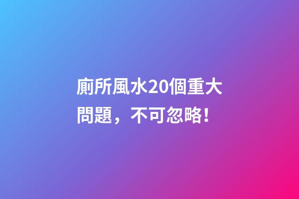 廁所風水20個重大問題，不可忽略！