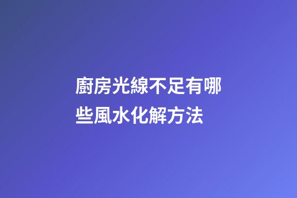 廚房光線不足有哪些風水化解方法