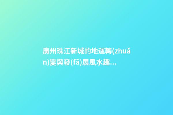 廣州珠江新城的地運轉(zhuǎn)變與發(fā)展風水趣談