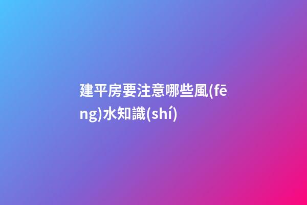 建平房要注意哪些風(fēng)水知識(shí)