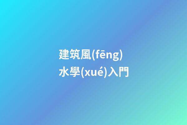 建筑風(fēng)水學(xué)入門