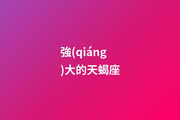 強(qiáng)大的天蝎座-第1張-星座運(yùn)勢-玄機(jī)派