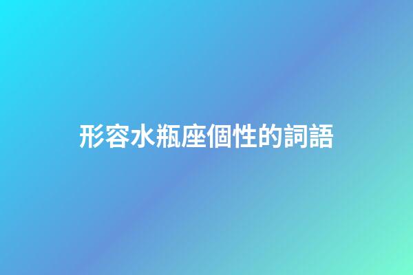 形容水瓶座個性的詞語-第1張-星座運勢-玄機派