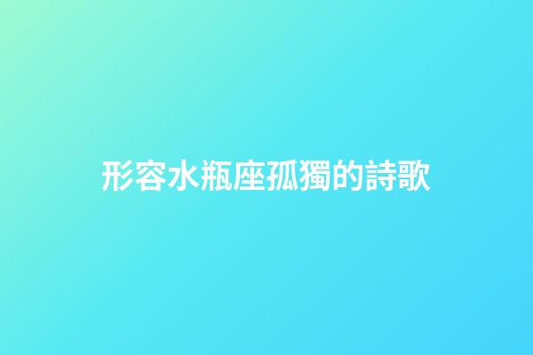 形容水瓶座孤獨的詩歌