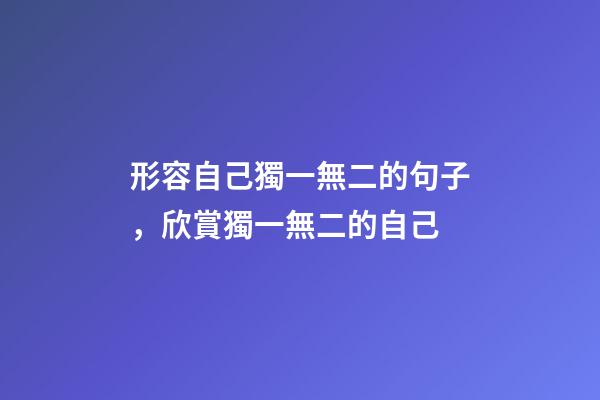 形容自己獨一無二的句子，欣賞獨一無二的自己-第1張-觀點-玄機派