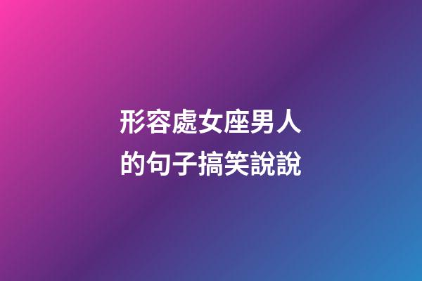 形容處女座男人的句子搞笑說說-第1張-星座運勢-玄機派