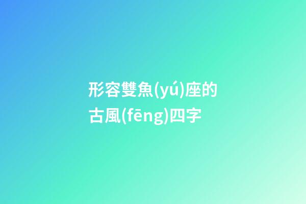 形容雙魚(yú)座的古風(fēng)四字-第1張-星座運(yùn)勢(shì)-玄機(jī)派