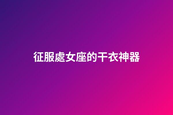 征服處女座的干衣神器-第1張-星座運勢-玄機派