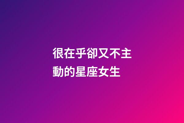 很在乎卻又不主動的星座女生