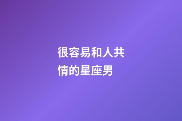 很容易和人共情的星座男