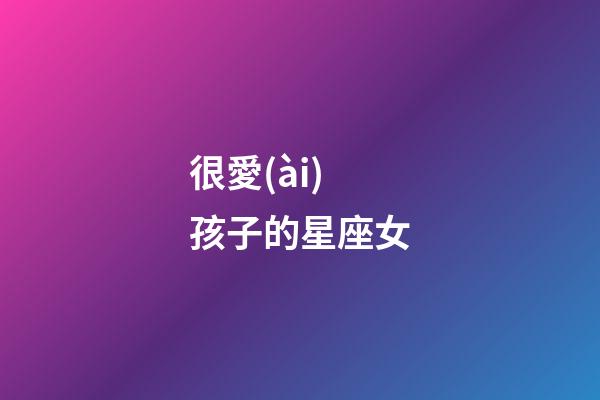 很愛(ài)孩子的星座女