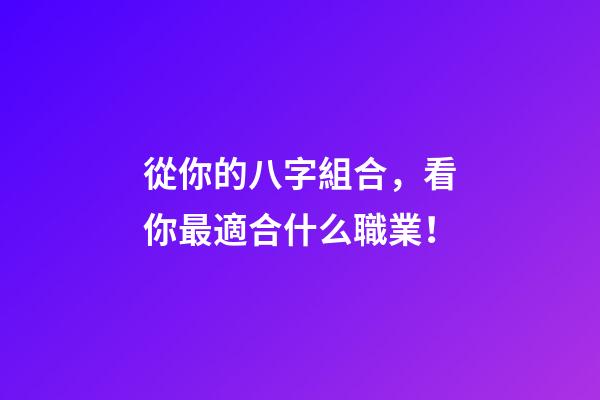 從你的八字組合，看你最適合什么職業！