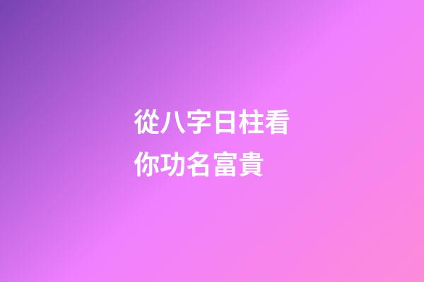 從八字日柱看你功名富貴