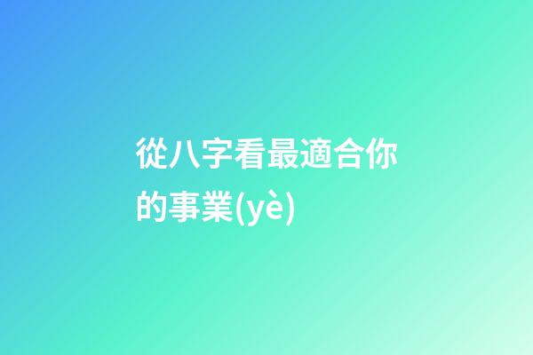 從八字看最適合你的事業(yè)