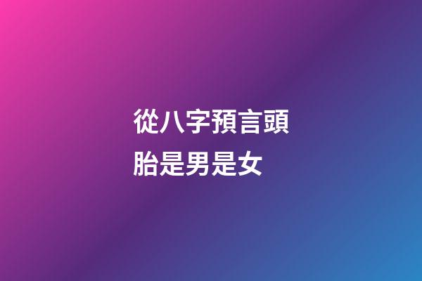 從八字預言頭胎是男是女