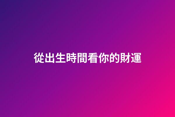 從出生時間看你的財運