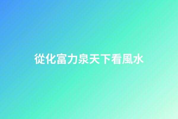 從化富力泉天下看風水