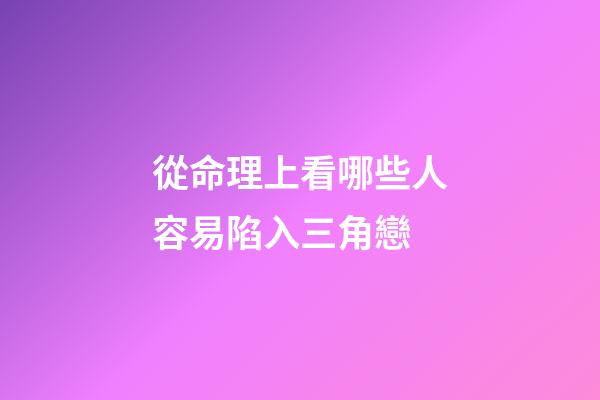 從命理上看哪些人容易陷入三角戀