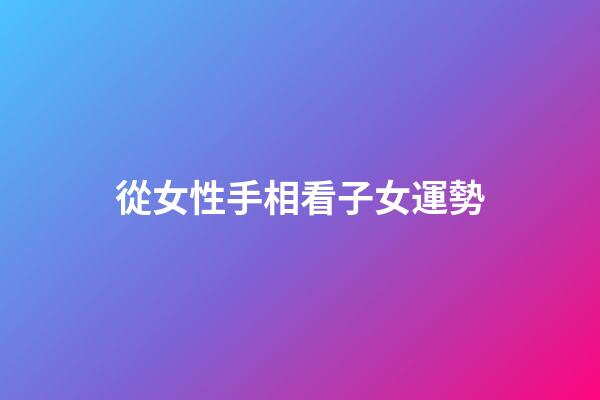 從女性手相看子女運勢