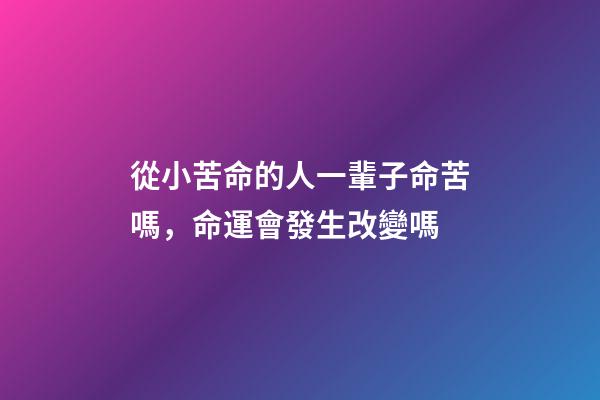 從小苦命的人一輩子命苦嗎，命運會發生改變嗎