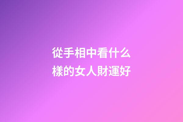 從手相中看什么樣的女人財運好