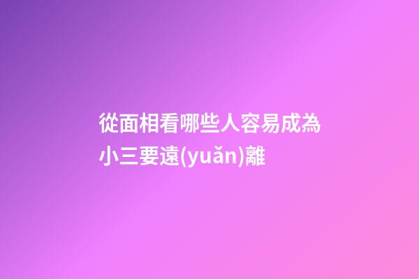 從面相看哪些人容易成為小三要遠(yuǎn)離