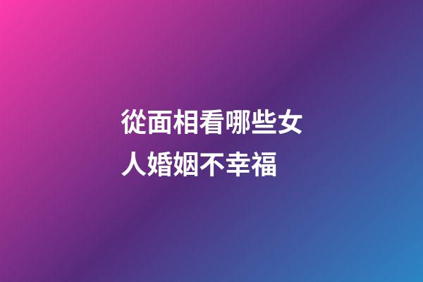 從面相看哪些女人婚姻不幸福