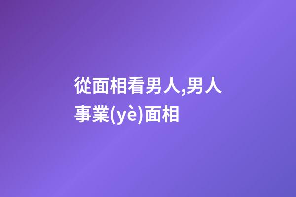從面相看男人,男人事業(yè)面相